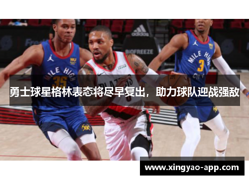 勇士球星格林表态将尽早复出，助力球队迎战强敌