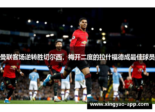 曼联客场逆转胜切尔西，梅开二度的拉什福德成最佳球员