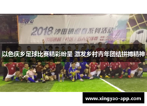 以色庆乡足球比赛精彩纷呈 激发乡村青年团结拼搏精神