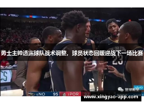 勇士主帅透露球队战术调整，球员状态回暖迎战下一场比赛