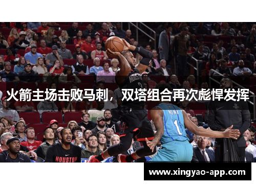 火箭主场击败马刺，双塔组合再次彪悍发挥