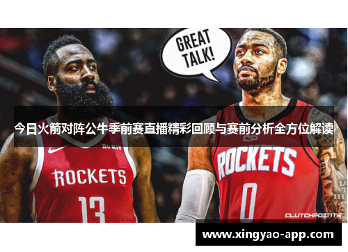 今日火箭对阵公牛季前赛直播精彩回顾与赛前分析全方位解读