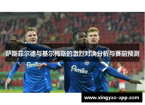 萨斯菲尔德与基尔梅斯的激烈对决分析与赛前预测