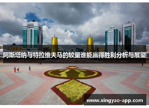 阿斯塔纳与特拉维夫马的较量谁能赢得胜利分析与展望